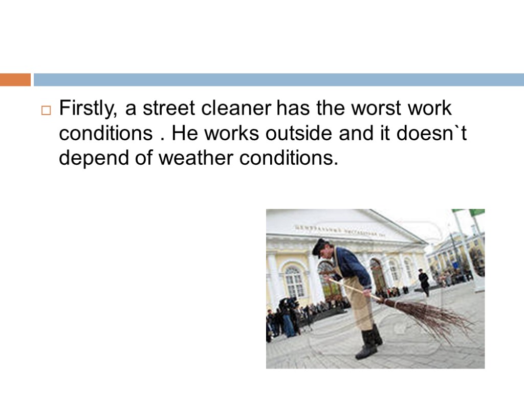 Firstly, a street cleaner has the worst work conditions . He works outside and